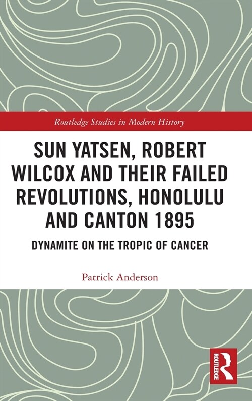 Sun Yatsen, Robert Wilcox and Their Failed Revolutions, Honolulu and Canton 1895 : Dynamite on the Tropic of Cancer (Hardcover)