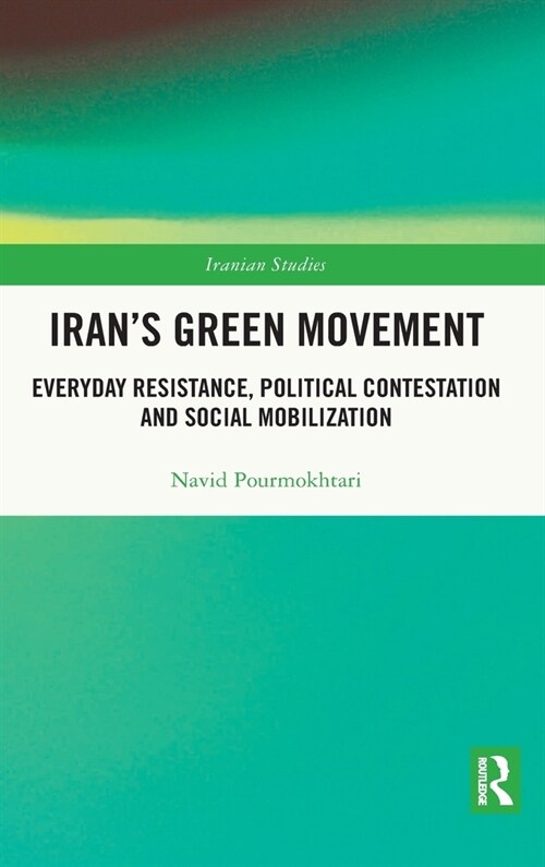 Irans Green Movement : Everyday Resistance, Political Contestation and Social Mobilization (Hardcover)