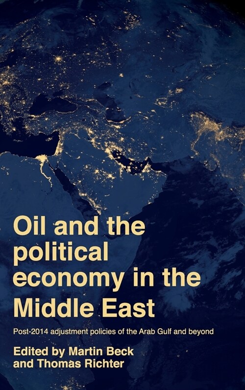 Oil and the Political Economy in the Middle East : Post-2014 Adjustment Policies of the Arab Gulf and Beyond (Hardcover)