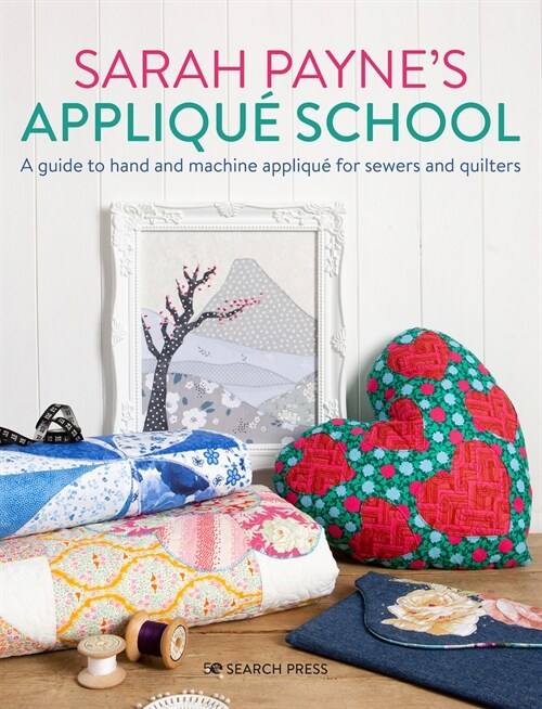 Sarah Paynes Applique School : A Guide to Hand and Machine Applique for Sewers and Quilters (Paperback)