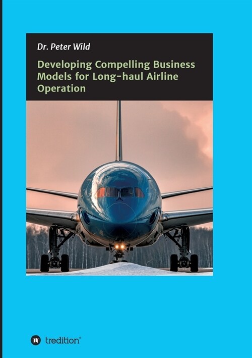 Developing Compelling Business Models for Long-haul Airline Operation (Paperback)