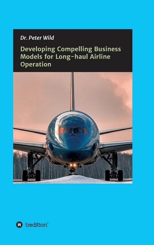 Developing Compelling Business Models for Long-haul Airline Operation (Hardcover)