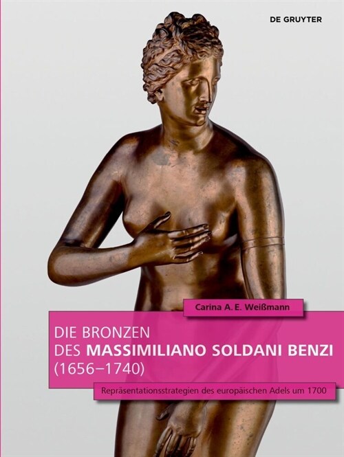 Die Bronzen Des Massimiliano Soldani Benzi (1656-1740): Repr?entationsstrategien Des Europ?schen Adels Um 1700 (Hardcover)
