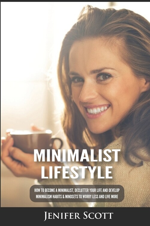 Minimalist Lifestyle: How to Become a Minimalist, Declutter Your Life and Develop Minimalism Habits & Mindsets to Worry Less and Live More (Paperback)