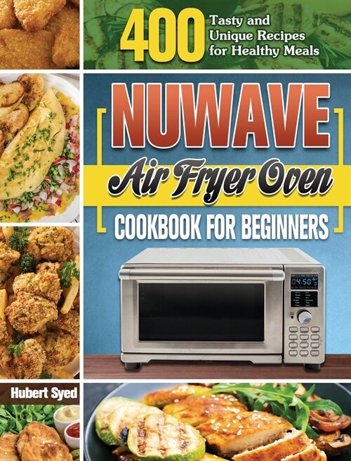 NuWave Air Fryer Oven Cookbook for Beginners: 400 Tasty and Unique Recipes for Healthy Meals (Hardcover)