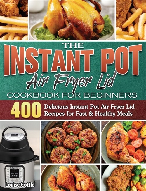 The Instant Pot Air Fryer Lid Cookbook for Beginners: 400 Delicious Instant Pot Air Fryer Lid Recipes for Fast & Healthy Meals (Hardcover)