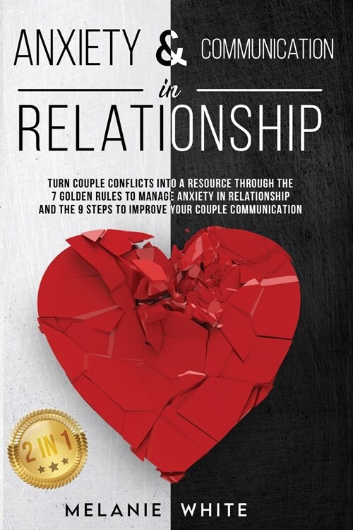 ANXIETY & COMMUNICATION IN RELATIONSHIP (2in1): Turn Couple Conflicts into A Resource Through The 7 Golden Rules to Manage Anxiety in Relationship and (Paperback)