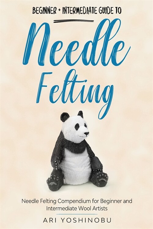 Needle Felting: Beginner + Intermediate Guide to Needle Felting: Needle Felting Compendium for Beginner and Intermediate Wool Artists (Paperback)
