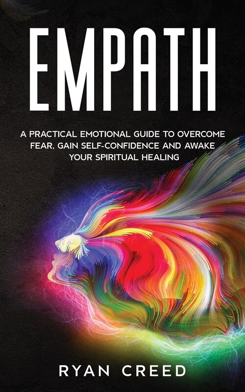 Empath: A Practical Emotional Guide to Overcome Fear, Gain Self-Confidence and Awake Your Spiritual Healing (Paperback)