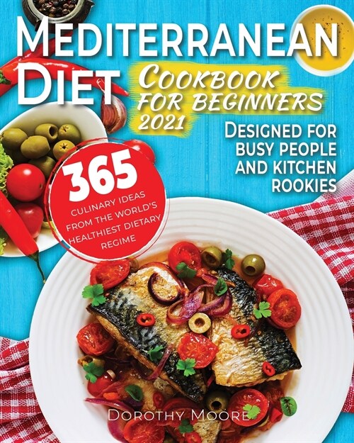 Mediterranean diet cookbook for beginners 2021: 365 culinary ideas from the worlds healthiest dietary regime. Designed for busy people and kitchen ro (Paperback)
