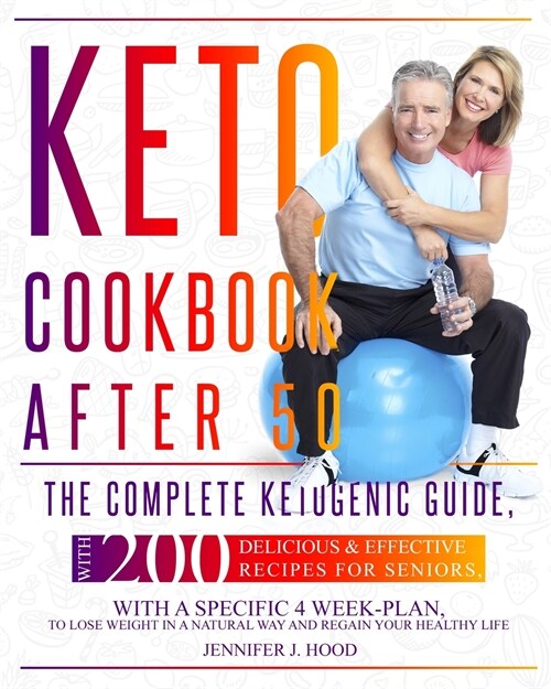 Keto Cookbook After 50: The Complete Ketogenic Guide, With 200 Delicious and Effective Recipes For Seniors, With A Specific 4 Week-Plan, To Lo (Paperback)