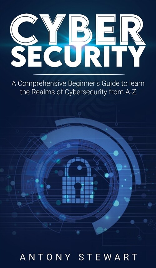 Cybersecurity: A Comprehensive Beginners Guide to learn the Realms of Cybersecurity from A-Z (Hardcover)