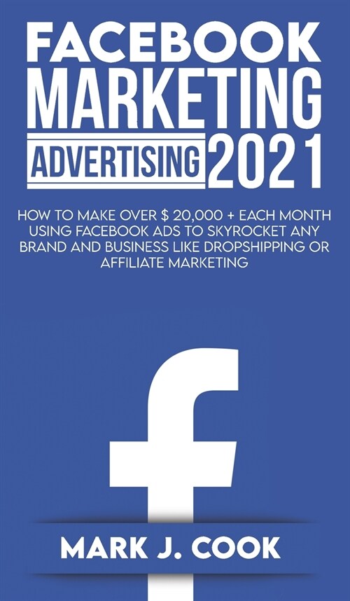 Facebook Marketing Adversiting 2021: How To Make Over $ 20,000 + Each Month Using Facebook Ads To Skyrocket Any Brand And Business Like Dropshipping O (Hardcover)