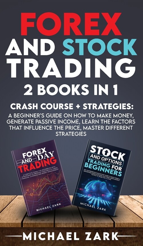 Forex and Stock Trading 2 Books in 1: a Beginners Guide On How To Make Money, Generate Passive Income, Learn The Factors That Influence The Price, Ma (Hardcover)