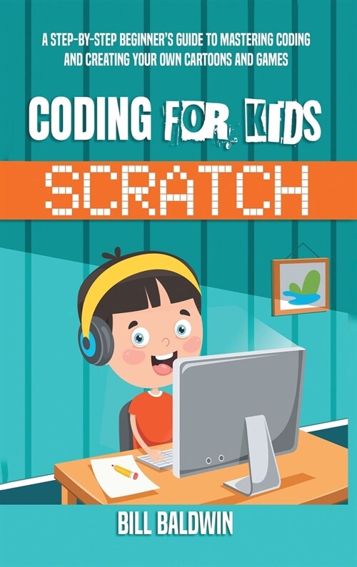 Coding for Kids Scratch: A Step-By-Step Beginners Guide to Mastering Coding and Creating Your Own Cartoons and Games (Hardcover)