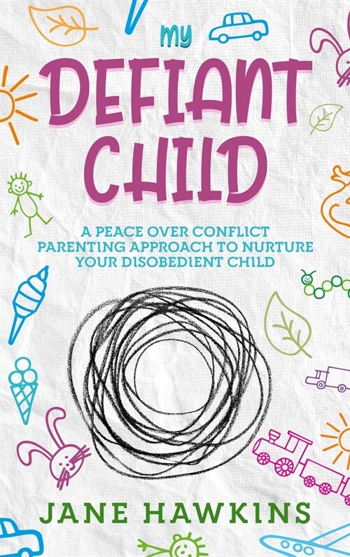 My Defiant Child: A Peace Over Conflict Parenting Approach to Nurture Your Disobedient Child. (Hardcover)