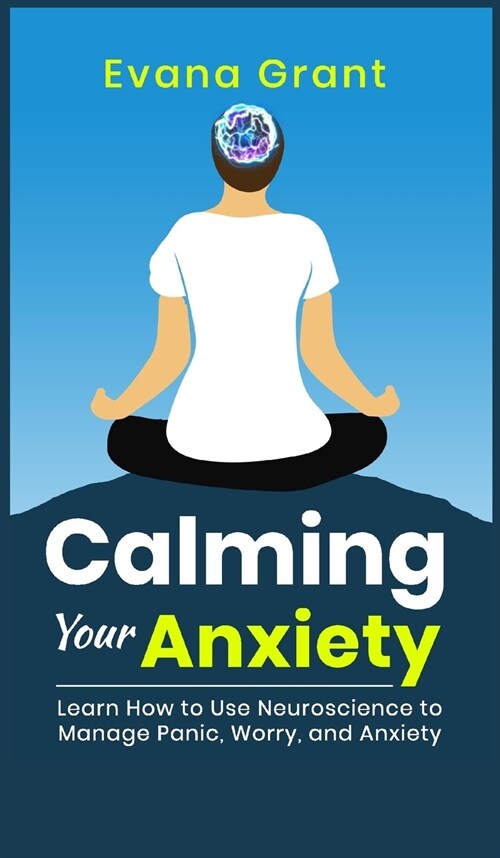 Calming Your Anxiety: Learn How to Use Neuroscience to Manage Panic, Worry, and Anxiety (Hardcover)