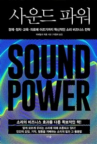 사운드 파워 =경제·정치·교육·의료에 이르기까지 혁신적인 소리 비즈니스 전략 /Sound Power 