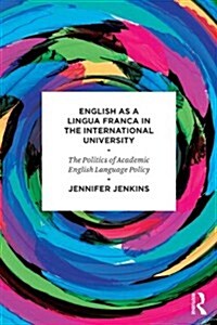 English as a Lingua Franca in the International University : The Politics of Academic English Language Policy (Paperback)