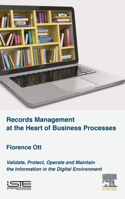 Records Management at the Heart of Business Processes : Validate, Protect, Operate and Maintain the Information in the Digital Environment (Hardcover)