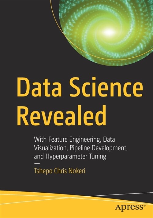Data Science Revealed: With Feature Engineering, Data Visualization, Pipeline Development, and Hyperparameter Tuning (Paperback)