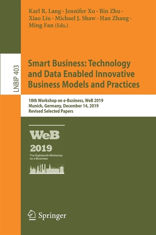 Smart Business: Technology and Data Enabled Innovative Business Models and Practices: 18th Workshop on E-Business, Web 2019, Munich, Germany, December (Paperback, 2020)