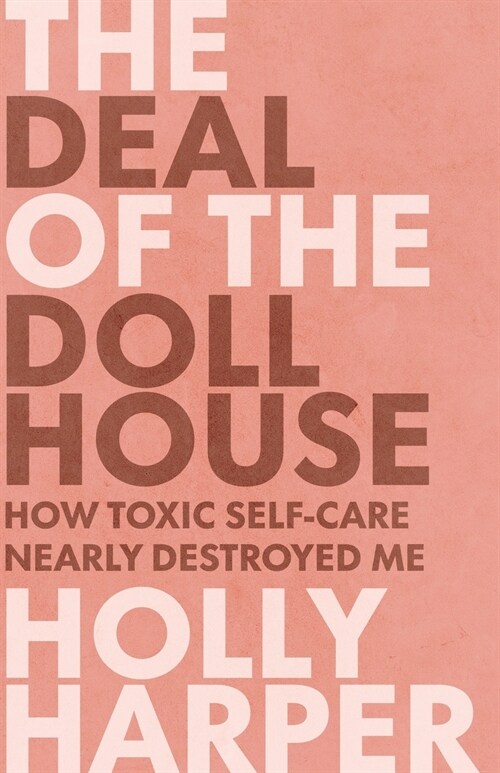 The Deal of the Dollhouse: How Toxic Self-Care Nearly Destroyed Me (Paperback)
