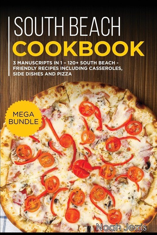South Beach Cookbook: MEGA BUNDLE - 3 Manuscripts in 1 - 120+ South Beach - friendly recipes including casseroles, side dishes and pizza (Paperback)