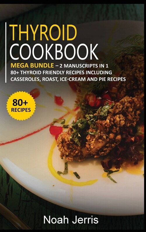 Thyroid Cookbook: MEGA BUNDLE - 2 Manuscripts in 1 - 80+ Thyroid - friendly recipes including casseroles, roast, ice-cream and pie recip (Hardcover)