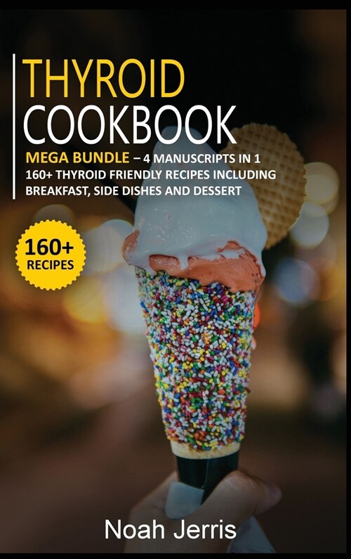 Thyroid Cookbook: MEGA BUNDLE - 4 Manuscripts in 1 -160+ Thyroid - friendly recipes including breakfast, side dishes and dessert (Hardcover)