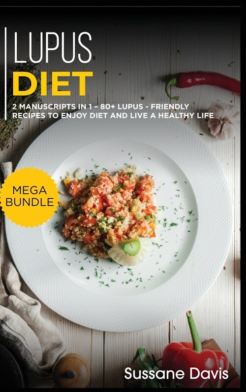Lupus Diet: MEGA BUNDLE - 2 Manuscripts in 1 - 80+ Lupus - friendly recipes to enjoy diet and live a healthy life (Hardcover)