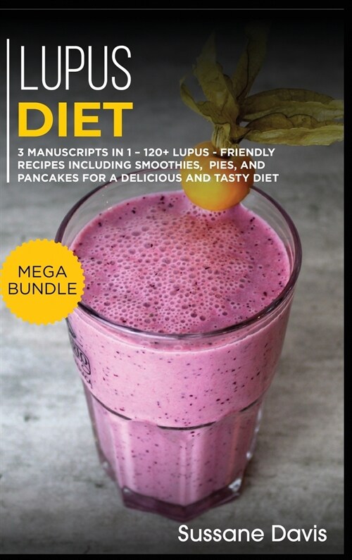 Lupus Diet: MEGA BUNDLE - 3 Manuscripts in 1 - 120+ Lupus - friendly recipes including smoothies, pies, and pancakes for a delicio (Hardcover)