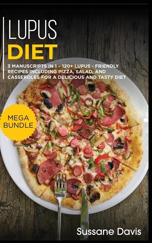 Lupus Diet: MEGA BUNDLE - 3 Manuscripts in 1 - 120+ Lupus - friendly recipes including pizza, side dishes, and casseroles for a de (Hardcover)