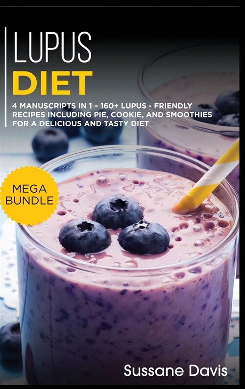 Lupus Diet: MEGA BUNDLE - 4 Manuscripts in 1 - 160+ Lupus - friendly recipes including pie, cookie, and smoothies for a delicious (Hardcover)