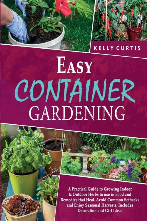 Easy Container Gardening: A Practical Guide to Growing Indoor and Outdoor Herbs to use in Food and Remedies that Heal. Avoid Common Setbacks and (Paperback)