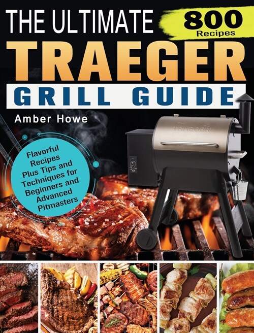 The Unofficial Traeger Grill Smoker Cookbook: 800 Flavorful Recipes Plus Tips and Techniques for Beginners and Advanced Pitmasters (Hardcover)