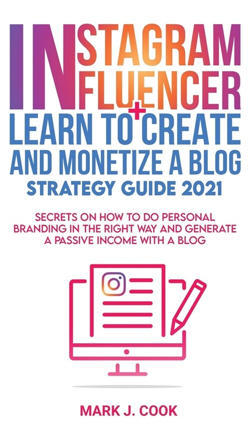 Instagram Influencer + Learn To Create And Monetize A Blog - Strategy Guide 2021: Secrets On How To Do Personal Branding In The Right Way And Generate (Hardcover)