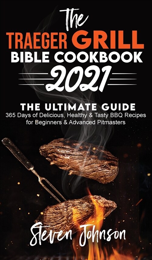 The Traeger Grill Bible Cookbook 2021: 365 Days of Delicious, Healthy and Tasty BBQ Recipes for Beginners and Advanced Pitmasters (Hardcover)