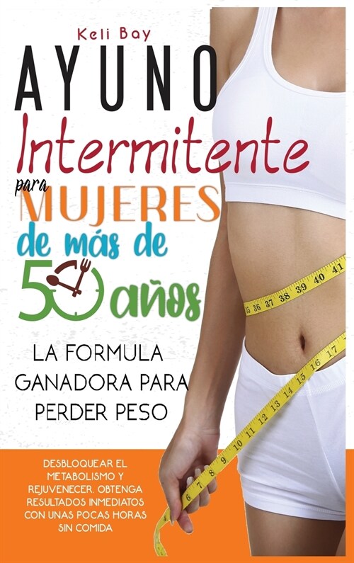 Ayuno Intermitente Para Mujeres de M? de 50 A?s: La F?mula Ganadora Para Perder Peso, Desbloquear El Metabolismo Y Rejuvenecer. Obtenga Resultados (Hardcover)