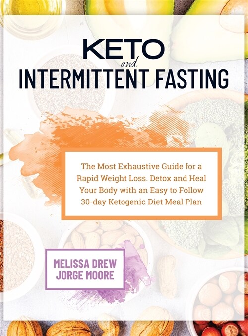 Keto and Intermittent Fasting: The Most Exhaustive Guide for a Rapid Weight Loss. Detox and Heal Your Body With an Easy to Follow 30-day Ketogenic Di (Hardcover)