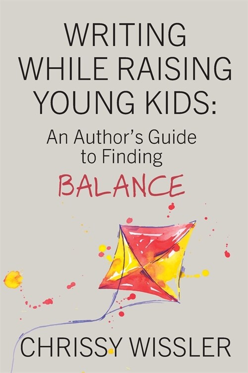 Writing While Raising Young Kids: An Authors Guide to Finding Balance (Paperback)