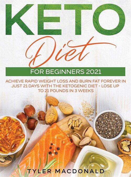 Keto Diet For Beginners 2021: Achieve Rapid Weight Loss and Burn Fat Forever in Just 21 Days with the Ketogenic Diet - Lose Up to 21 Pounds in 3 Wee (Hardcover)
