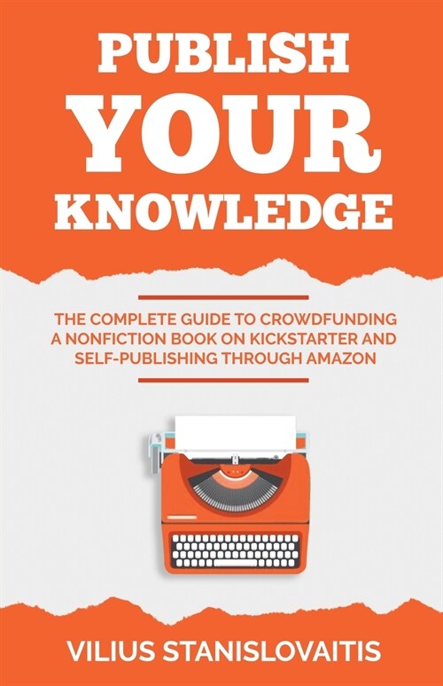 Publish Your Knowledge: The Complete Guide to Crowdfunding a Nonfiction Book on Kickstarter and Self-Publishing through Amazon (Paperback)
