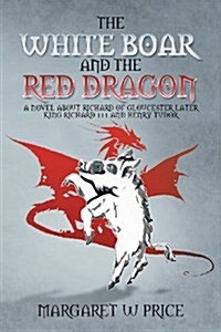 The White Boar and the Red Dragon: A Novel about Richard of Gloucester, Later King Richard 111 and Henry Tudor: A Novel about Richard of Gloucester, L (Paperback)