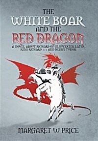 The White Boar and the Red Dragon: A Novel about Richard of Gloucester, Later King Richard 111 and Henry Tudor: A Novel about Richard of Gloucester, L (Hardcover)