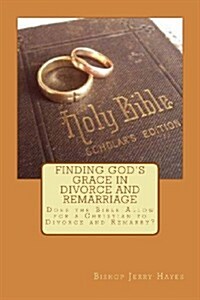 Finding Gods Grace in Divorce and Remarriage: Does the Bible Allow for a Christian to Divorce and Remarry? (Paperback)