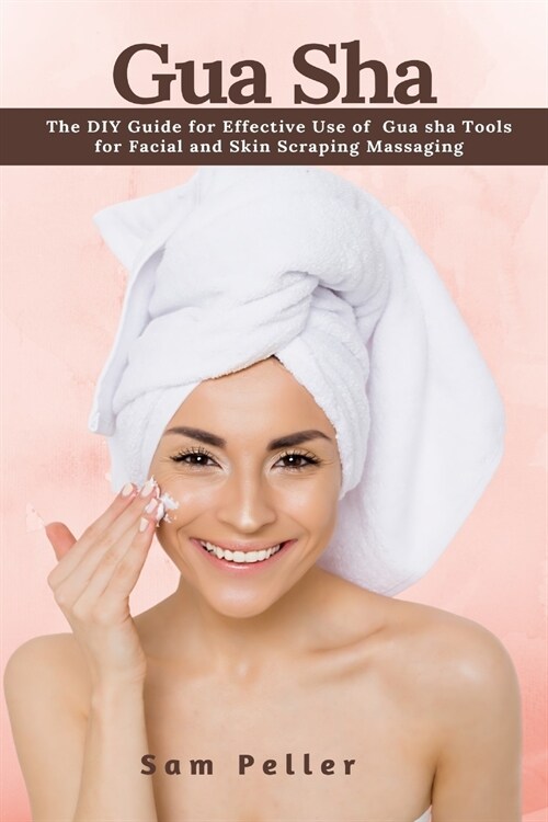 Gua Sha: The DIY Guide for Effective Use of Gua sha Tools for Facial and Skin Scraping Massaging (Paperback)