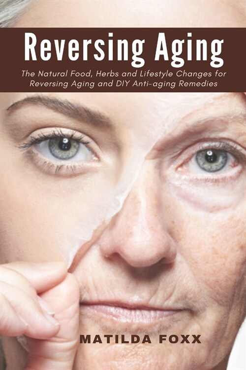 Reversing Aging: The Natural Food, Herbs and Lifestyle Changes for Reversing Aging and DIY Anti-Aging Remedies (Paperback)