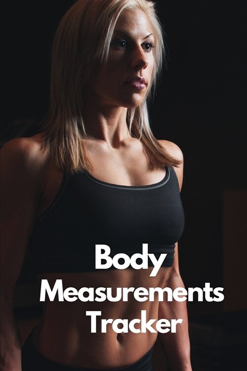 Body Measurements Tracker: A Daily log book to track your Daily weight loss progress - Journal - Log - NoteBook (Paperback)