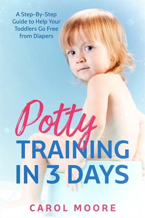 Potty Training in 3 Days: A Step-by-Step Guide to Help Your Toddlers Go Free from Diapers (Paperback)